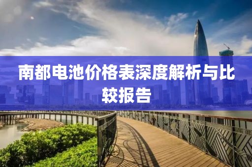 南都電池價格表深度解析與比較報告