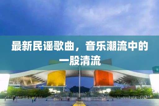最新民謠歌曲，音樂潮流中的一股清流