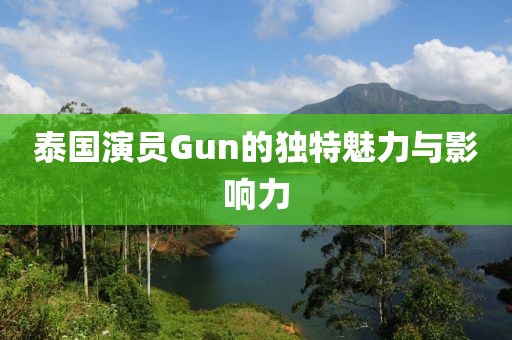泰國演員Gun的獨特魅力與影響力