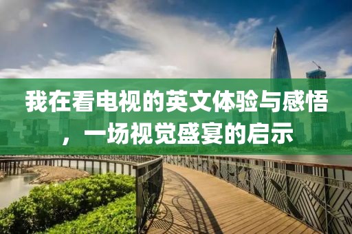 我在看電視的英文體驗與感悟，一場視覺盛宴的啟示
