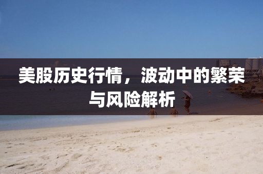 美股歷史行情，波動(dòng)中的繁榮與風(fēng)險(xiǎn)解析