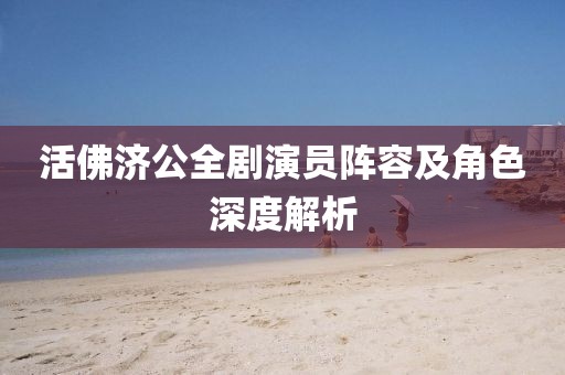 活佛濟(jì)公全劇演員陣容及角色深度解析