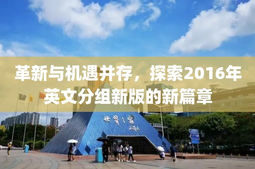 革新與機(jī)遇并存，探索2016年英文分組新版的新篇章