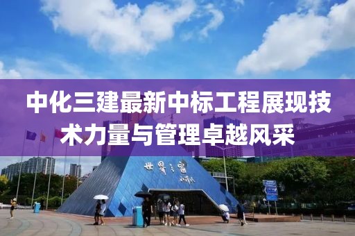 中化三建最新中標工程展現(xiàn)技術力量與管理卓越風采