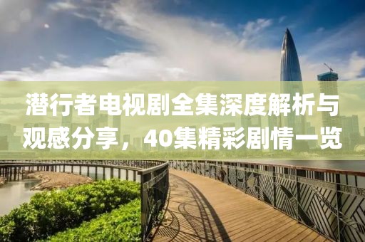 潛行者電視劇全集深度解析與觀感分享，40集精彩劇情一覽