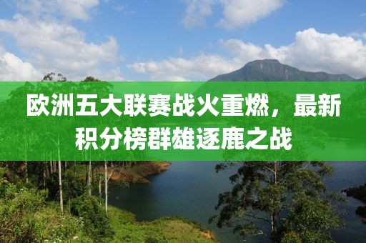 歐洲五大聯(lián)賽戰(zhàn)火重燃，最新積分榜群雄逐鹿之戰(zhàn)