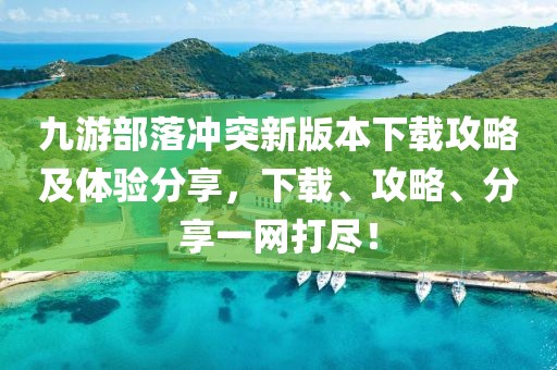 九游部落沖突新版本下載攻略及體驗(yàn)分享，下載、攻略、分享一網(wǎng)打盡！