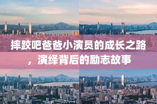 摔跤吧爸爸小演員的成長(zhǎng)之路，演繹背后的勵(lì)志故事