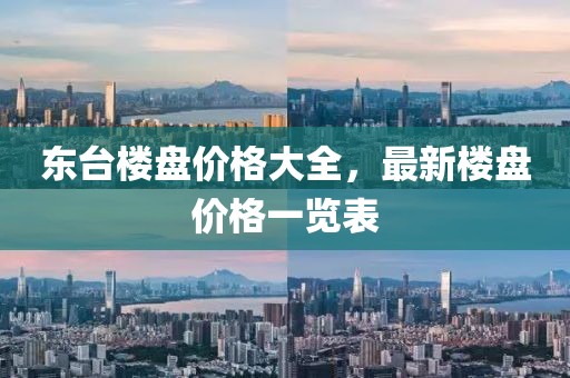 東臺樓盤價格大全，最新樓盤價格一覽表
