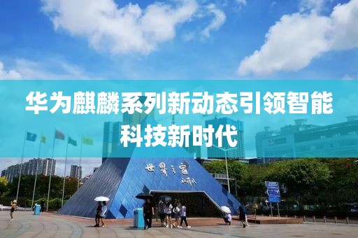 華為麒麟系列新動(dòng)態(tài)引領(lǐng)智能科技新時(shí)代
