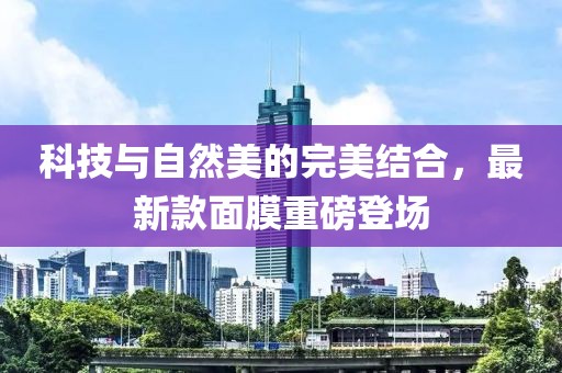 科技與自然美的完美結(jié)合，最新款面膜重磅登場