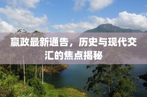 嬴政最新通告，歷史與現(xiàn)代交匯的焦點揭秘