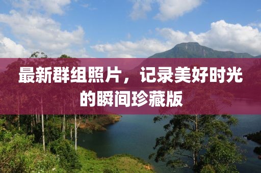 最新群組照片，記錄美好時光的瞬間珍藏版