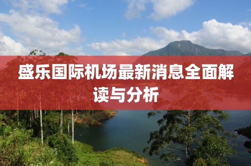 盛樂國(guó)際機(jī)場(chǎng)最新消息全面解讀與分析
