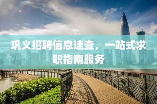 鞏義招聘信息速查，一站式求職指南服務(wù)