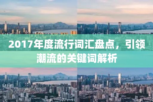 2017年度流行詞匯盤點(diǎn)，引領(lǐng)潮流的關(guān)鍵詞解析