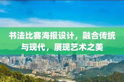 書法比賽海報(bào)設(shè)計(jì)，融合傳統(tǒng)與現(xiàn)代，展現(xiàn)藝術(shù)之美
