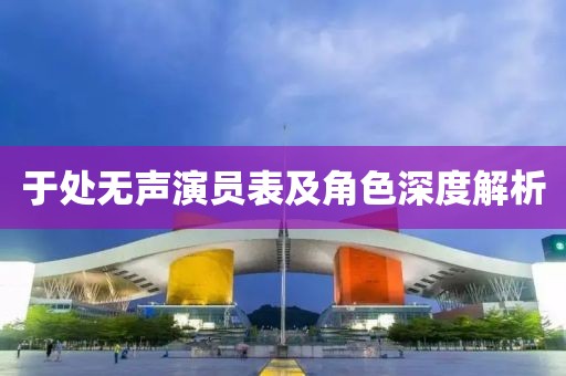 于處無聲演員表及角色深度解析