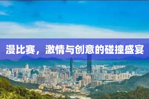 漫比賽，激情與創(chuàng)意的碰撞盛宴
