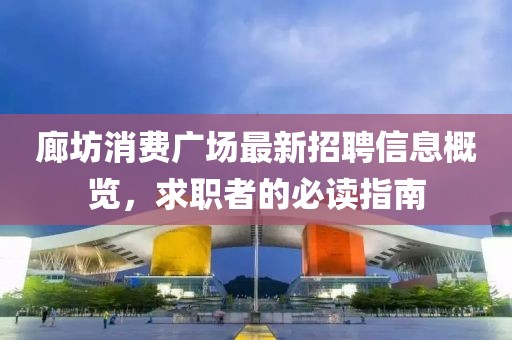 廊坊消費(fèi)廣場最新招聘信息概覽，求職者的必讀指南