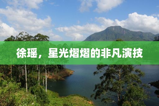 徐瑤，星光熠熠的非凡演技
