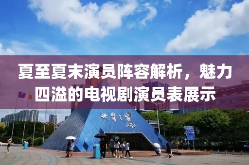夏至夏末演員陣容解析，魅力四溢的電視劇演員表展示
