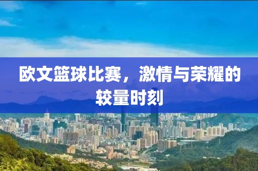 歐文籃球比賽，激情與榮耀的較量時刻