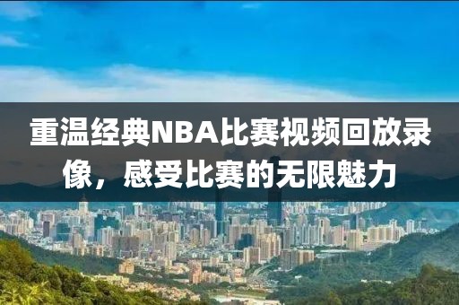 重溫經(jīng)典NBA比賽視頻回放錄像，感受比賽的無限魅力