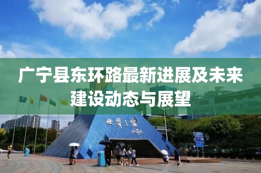 廣寧縣東環(huán)路最新進(jìn)展及未來建設(shè)動態(tài)與展望