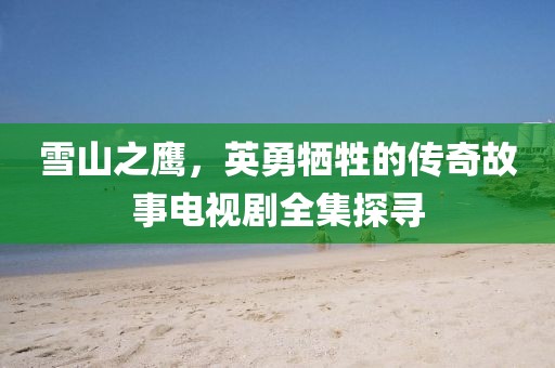 雪山之鷹，英勇犧牲的傳奇故事電視劇全集探尋