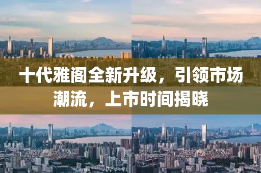 十代雅閣全新升級(jí)，引領(lǐng)市場(chǎng)潮流，上市時(shí)間揭曉