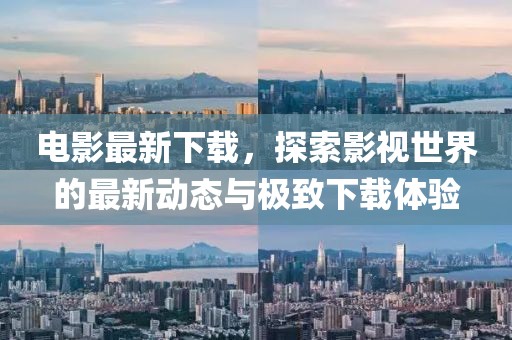 電影最新下載，探索影視世界的最新動態(tài)與極致下載體驗