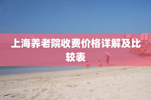 上海養(yǎng)老院收費(fèi)價(jià)格詳解及比較表
