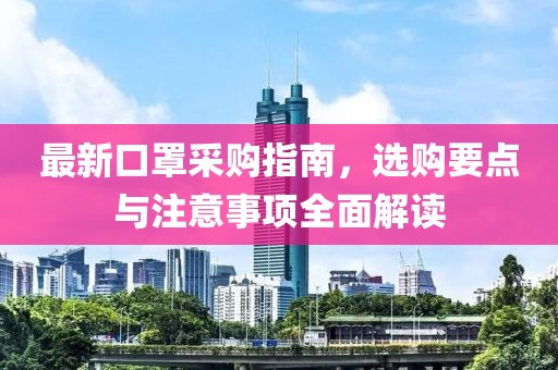 最新口罩采購指南，選購要點(diǎn)與注意事項(xiàng)全面解讀