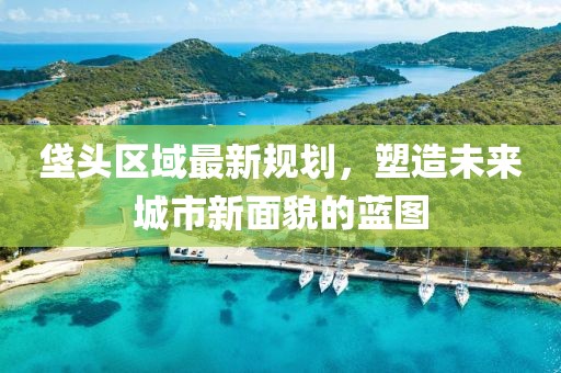垡頭區(qū)域最新規(guī)劃，塑造未來城市新面貌的藍圖