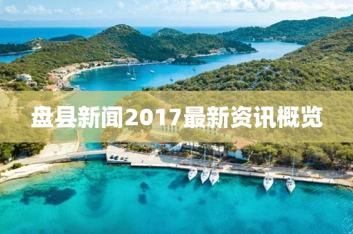 盤縣新聞2017最新資訊概覽