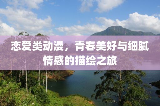 戀愛類動漫，青春美好與細(xì)膩情感的描繪之旅