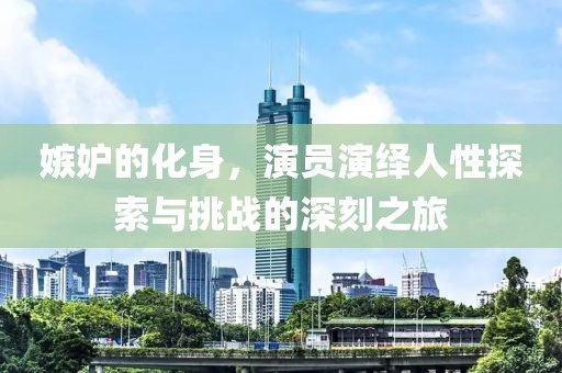 嫉妒的化身，演員演繹人性探索與挑戰(zhàn)的深刻之旅