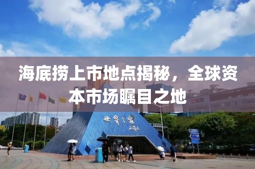 海底撈上市地點揭秘，全球資本市場矚目之地
