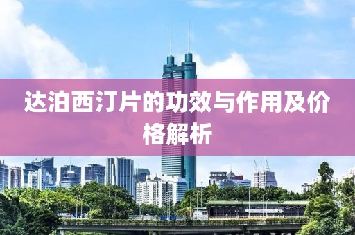 達泊西汀片的功效與作用及價格解析