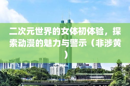 二次元世界的女體初體驗(yàn)，探索動(dòng)漫的魅力與警示（非涉黃）