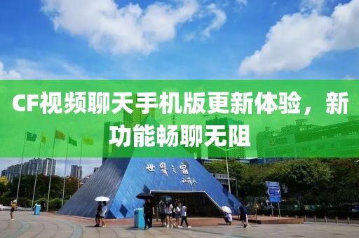 CF視頻聊天手機(jī)版更新體驗(yàn)，新功能暢聊無阻